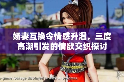 娇妻互换令情感升温，三度高潮引发的情欲交织探讨