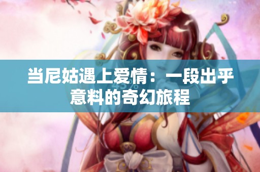 当尼姑遇上爱情：一段出乎意料的奇幻旅程