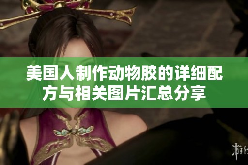 美国人制作动物胶的详细配方与相关图片汇总分享