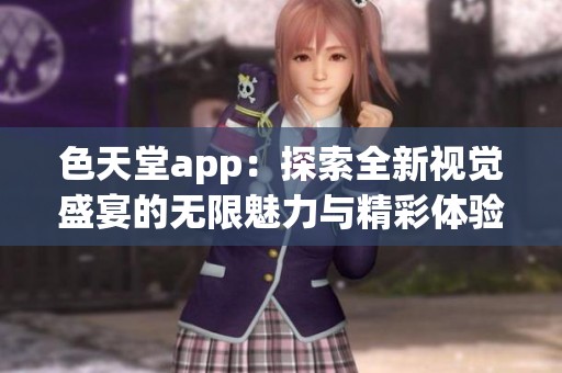 色天堂app：探索全新视觉盛宴的无限魅力与精彩体验