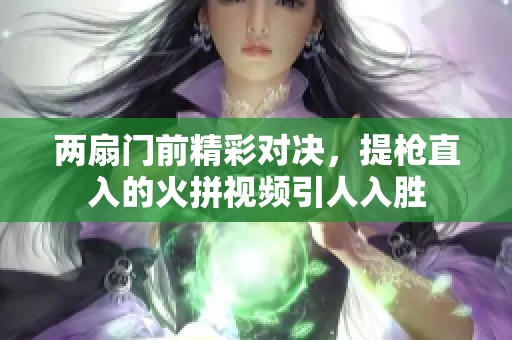 两扇门前精彩对决，提枪直入的火拼视频引人入胜
