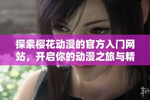探索樱花动漫的官方入门网站，开启你的动漫之旅与精彩世界