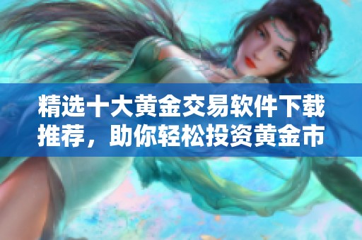 精选十大黄金交易软件下载推荐，助你轻松投资黄金市场