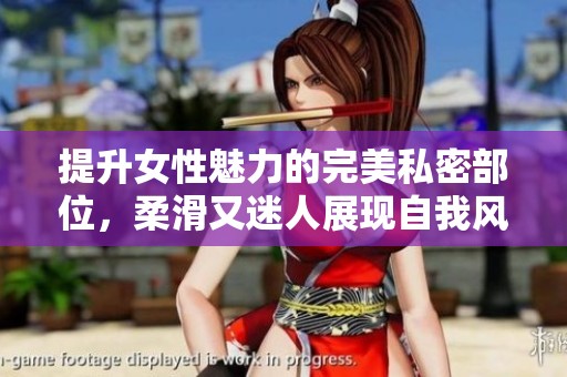提升女性魅力的完美私密部位，柔滑又迷人展现自我风采