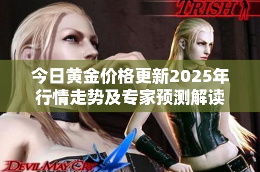 今日黄金价格更新2025年行情走势及专家预测解读