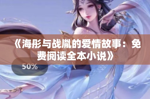 《海彤与战胤的爱情故事：免费阅读全本小说》