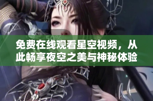 免费在线观看星空视频，从此畅享夜空之美与神秘体验