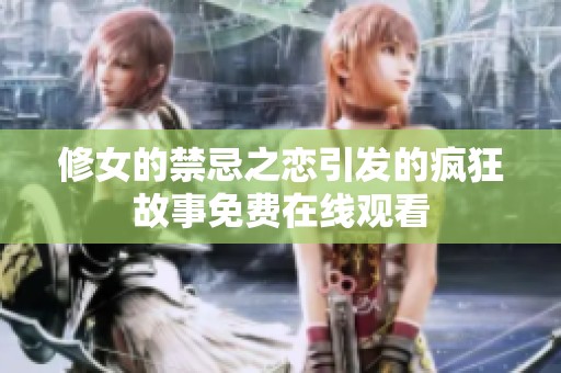 修女的禁忌之恋引发的疯狂故事免费在线观看