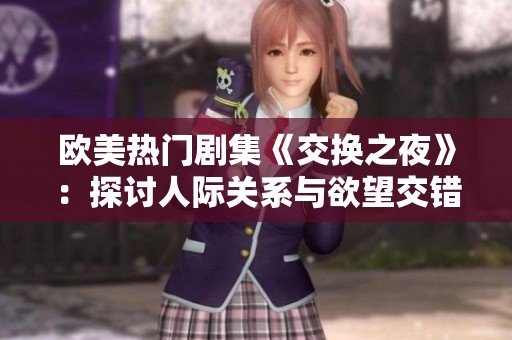 欧美热门剧集《交换之夜》：探讨人际关系与欲望交错的故事