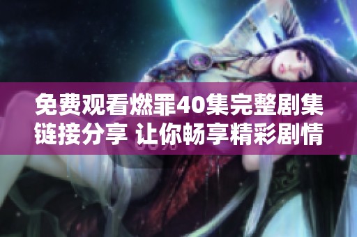 免费观看燃罪40集完整剧集链接分享 让你畅享精彩剧情