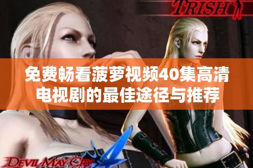 免费畅看菠萝视频40集高清电视剧的最佳途径与推荐