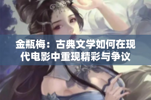 金瓶梅：古典文学如何在现代电影中重现精彩与争议