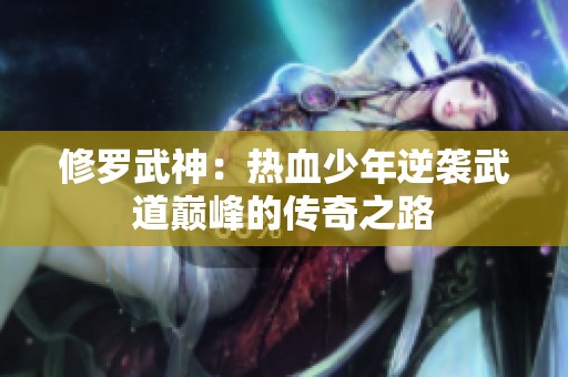 修罗武神：热血少年逆袭武道巅峰的传奇之路