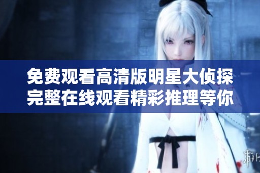 免费观看高清版明星大侦探完整在线观看精彩推理等你来解锁