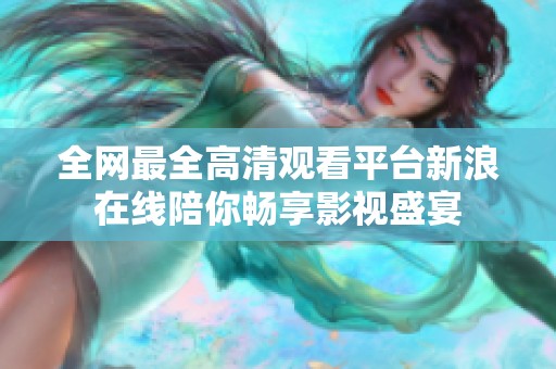 全网最全高清观看平台新浪在线陪你畅享影视盛宴