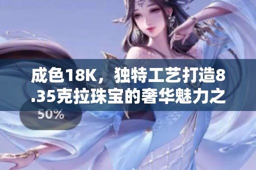成色18K，独特工艺打造8.35克拉珠宝的奢华魅力之选