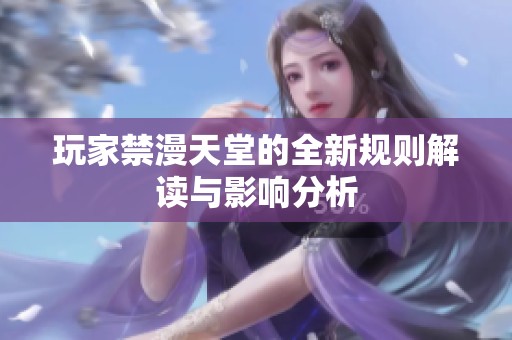 玩家禁漫天堂的全新规则解读与影响分析