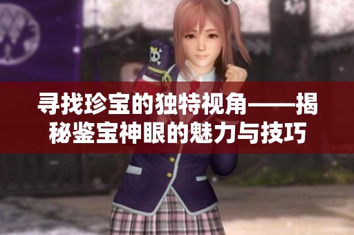 寻找珍宝的独特视角——揭秘鉴宝神眼的魅力与技巧
