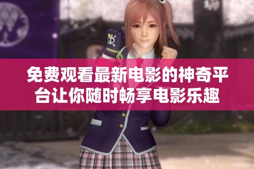 免费观看最新电影的神奇平台让你随时畅享电影乐趣
