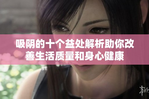 吸阴的十个益处解析助你改善生活质量和身心健康