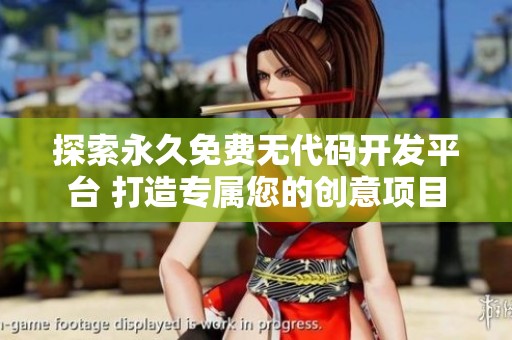 探索永久免费无代码开发平台 打造专属您的创意项目