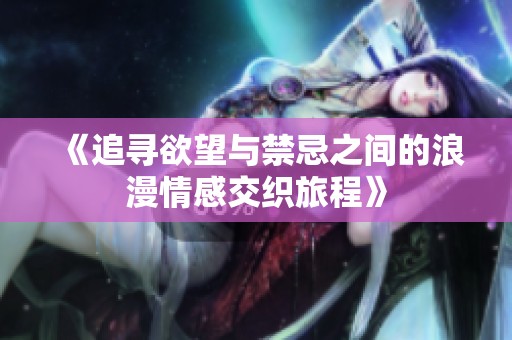 《追寻欲望与禁忌之间的浪漫情感交织旅程》