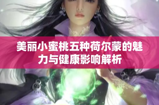 美丽小蜜桃五种荷尔蒙的魅力与健康影响解析