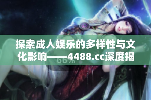 探索成人娱乐的多样性与文化影响——4488.cc深度揭秘