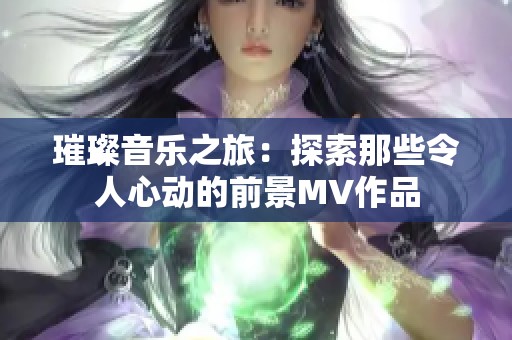 璀璨音乐之旅：探索那些令人心动的前景MV作品