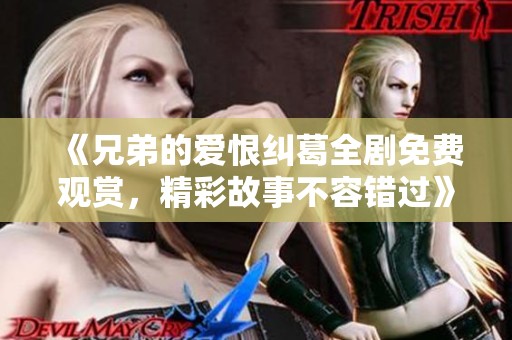 《兄弟的爱恨纠葛全剧免费观赏，精彩故事不容错过》