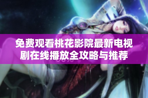 免费观看桃花影院最新电视剧在线播放全攻略与推荐