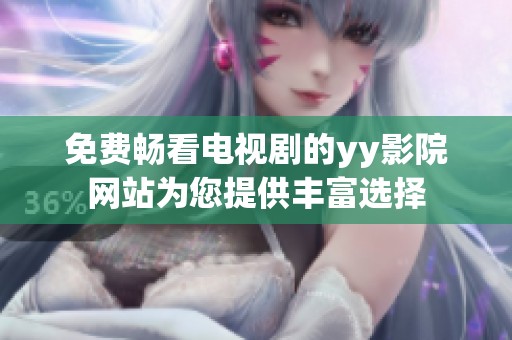 免费畅看电视剧的yy影院网站为您提供丰富选择