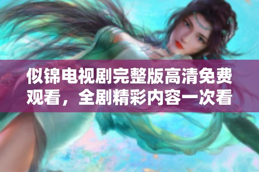 似锦电视剧完整版高清免费观看，全剧精彩内容一次看个够