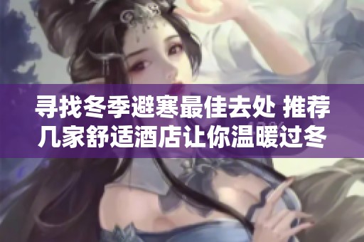 寻找冬季避寒最佳去处 推荐几家舒适酒店让你温暖过冬