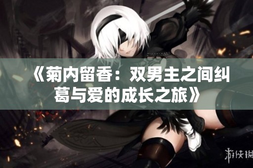 《菊内留香：双男主之间纠葛与爱的成长之旅》