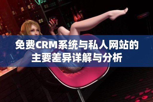 免费CRM系统与私人网站的主要差异详解与分析