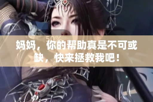 妈妈，你的帮助真是不可或缺，快来拯救我吧！