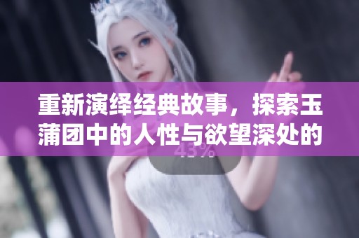 重新演绎经典故事，探索玉蒲团中的人性与欲望深处的秘密