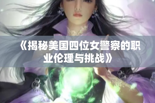 《揭秘美国四位女警察的职业伦理与挑战》