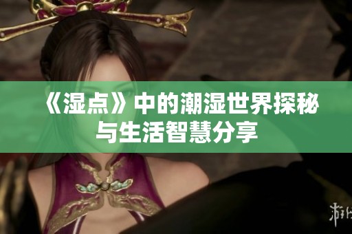 《湿点》中的潮湿世界探秘与生活智慧分享