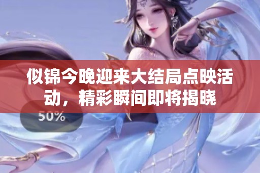似锦今晚迎来大结局点映活动，精彩瞬间即将揭晓