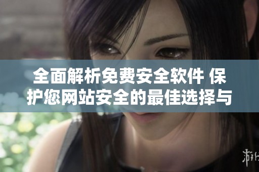 全面解析免费安全软件 保护您网站安全的最佳选择与推荐
