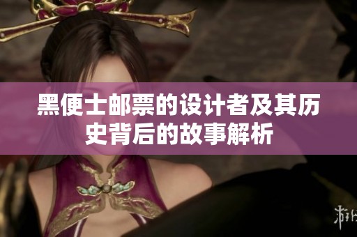 黑便士邮票的设计者及其历史背后的故事解析