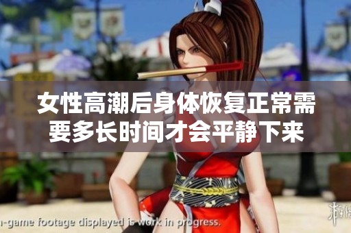 女性高潮后身体恢复正常需要多长时间才会平静下来
