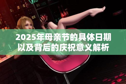 2025年母亲节的具体日期以及背后的庆祝意义解析