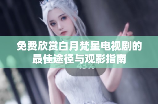 免费欣赏白月梵星电视剧的最佳途径与观影指南