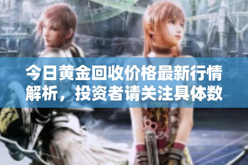 今日黄金回收价格最新行情解析，投资者请关注具体数据动向