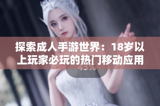 探索成人手游世界：18岁以上玩家必玩的热门移动应用推荐