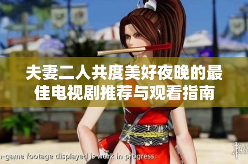 夫妻二人共度美好夜晚的最佳电视剧推荐与观看指南