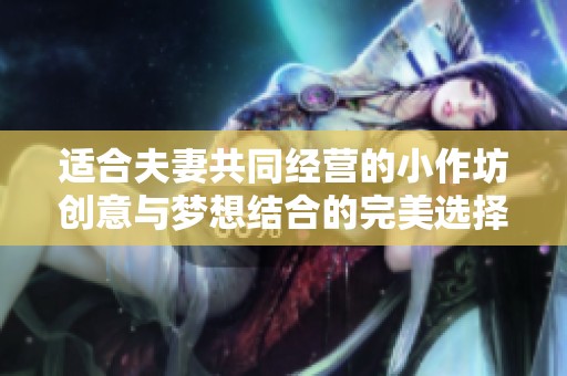 适合夫妻共同经营的小作坊创意与梦想结合的完美选择